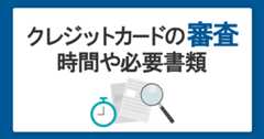 クレジットカードの審査基準とは？発行までの時間や必要書類を解説