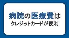 病院の医療費はクレジットカード払いが便利！メリットや注意点について解説