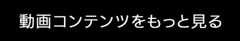 動画コンテンツをもっと見る