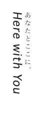 あなたとここに。Here with You