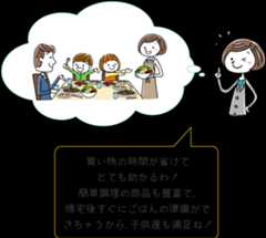 買い物の時間が省けてとても助かるわ！♪簡単調理の商品も豊富で、帰宅後すぐにごはんの準備ができちゃうから、子供達も満足ね！