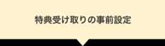 特典受け取りの事前設定