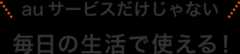 au サービスだけじゃない 毎日の生活で使える！