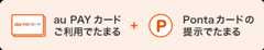au PAYカードご利用でたまる + Pontaカードの提示でたまる