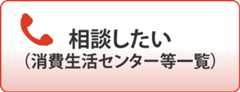 相談したい（消費生活センター等一覧）