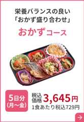 栄養バランスの良い 「おかず盛り合わせ」おかずコース 5日分（月～金）税込価格 3,645円 1食あたり税込729円