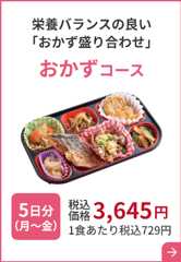 栄養バランスの良い 「おかず盛り合わせ」おかずコース 5日分（月～金）税込価格 3,645円 1食あたり税込729円