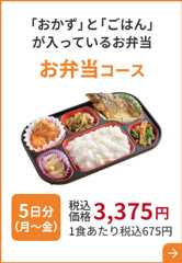 「おかず」と「ごはん」 が入っているお弁当 お弁当コース 5日分（月～金）税込価格 3,375円 1食あたり税込675円