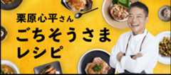 栗原心平さんのごちそうさまレシピ