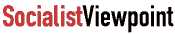 Socialist ViewPoint ...news and analysis for working people