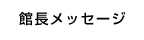 館長館長メッセージ