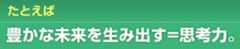 たとえば 豊かな未来を生み出す=思考力。