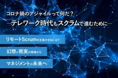 コロナ禍のアジャイルって何だ？ ―テレワーク時代もスクラムで進むために― リモートScrumを定着させるには？ 幻想と現実の現場から マネジメントの未来へ