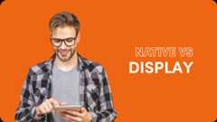 Native ads vs display ads, what are the differences?