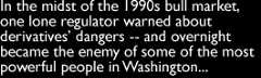 Amidst the 1990s' bullmarket, there was one lone regulator who warned about derivatives' dangers -- and suddenly became the enemy of some of the most powerful people in Washington... 