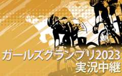 「ガールズグランプリ2023」を実況生中継!
