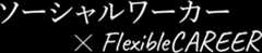 ソーシャルワーカー×FlexibleCAREER