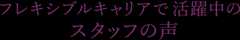 フレキシブルキャリアで活躍中のスタッフの声