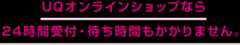 UQオンラインショップなら 24時間受付・待ち時間もかかりません。