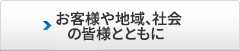 お客様や地域、社会の皆様とともに