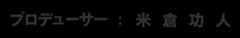 プロデューサー：米倉功人