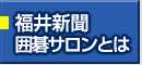 福井新聞囲碁サロンの概要はこちら