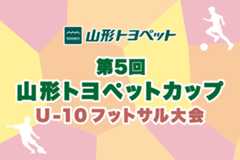 第5回 山形トヨペットカップ U-10フットサル大会