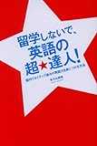 留学しないで、英語の超★達人!―国内でネイティブ並みの英語力を身につける方法 留学しないで、英語の超★達人!―国内でネイティブ並みの英語力を身につける方法