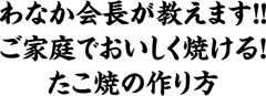 わなか会長が教えます!!ご家庭でおいしく焼ける!たこ焼の作り方