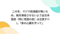 この冬、マジで給湯器が無いため、絶対凍結させないよう全日本国民(特に雪国の民)は注意すべし「家の心臓を守って」