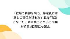 「戦場で精神を病み、帰還後に家族との関係が壊れた」戦後PTSDになった日本軍兵士についてNHKが特集 #目撃にっぽん