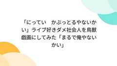 「にってい かぶっとるやないかい」ライブ好きダメ社会人を鳥獣戯画にしてみた「まるで俺やないかい」