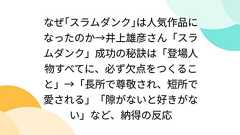 なぜ「スラムダンク」は人気作品になったのか→井上雄彦さん「スラムダンク」成功の秘訣は「登場人物すべてに、必ず欠点をつくること」→「長所で尊敬され、短所で愛される」「隙がないと好きがない」など、納得の反応