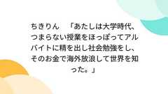 ちきりん 「あたしは大学時代、つまらない授業をほっぽってアルバイトに精を出し社会勉強をし、そのお金で海外放浪して世界を知った。」