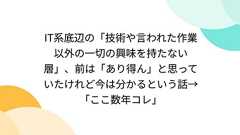 IT系底辺の「技術や言われた作業以外の一切の興味を持たない層」、前は「あり得ん」と思っていたけれど今は分かるという話→「ここ数年コレ」
