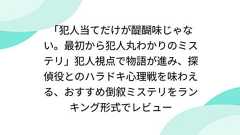 「犯人当てだけが醍醐味じゃない。最初から犯人丸わかりのミステリ」犯人視点で物語が進み、探偵役とのハラドキ心理戦を味わえる、おすすめ倒叙ミステリをランキング形式でレビュー