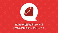 Rubyの内部文字コードはUTF-8ではない...だと...?!|TechRacho by BPS株式会社