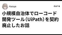 小規模自治体でローコード開発ツール(UiPath)を契約廃止したお話|Kazuya