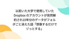 以前いた大学で使用していた Dropbox のアカウントが突然解約され10年分のデータがフォルダごと消えた話「想像するだけでゾっとする」