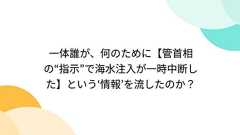 一体誰が、何のために【管首相の“指示”で海水注入が一時中断した】という‘情報’を流したのか?