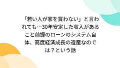 「若い人が家を買わない」と言われても…30年安定した収入があること前提のローンのシステム自体、高度経済成長の遺産なのでは?という話 - Togetter