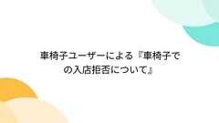車椅子ユーザーによる『車椅子での入店拒否について』