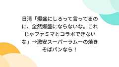 日清「爆盛にしろって言ってるのに、全然爆盛にならないな。これじゃファミマとコラボできないな」→激安スーパーラムーの焼きそばパンなら!