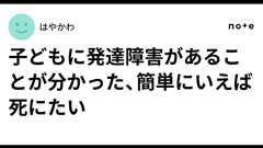 子どもに発達障害があることが分かった、簡単にいえば死にたい|はやかわ