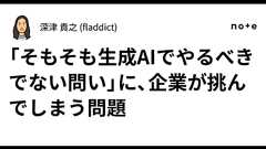 「そもそも生成AIでやるべきでない問い」に、企業が挑んでしまう問題|深津 貴之 (fladdict)