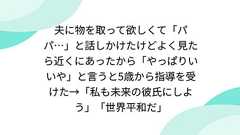 夫に物を取って欲しくて「パパ…」と話しかけたけどよく見たら近くにあったから「やっぱりいいや」と言うと5歳から指導を受けた→「私も未来の彼氏にしよう」「世界平和だ」