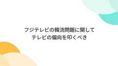 フジテレビの韓流問題に関して テレビの偏向を叩くべき
