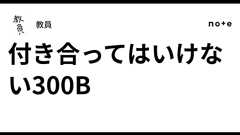 付き合ってはいけない300B|教員