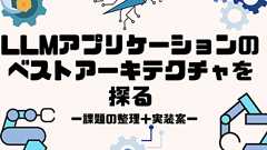 LLMアプリケーションのベストアーキテクチャを探る──トークンの過剰利用や複雑な構成、入出力の制御をどう解決するか