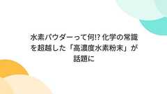 水素パウダーって何!? 化学の常識を超越した「高濃度水素粉末」が話題に
